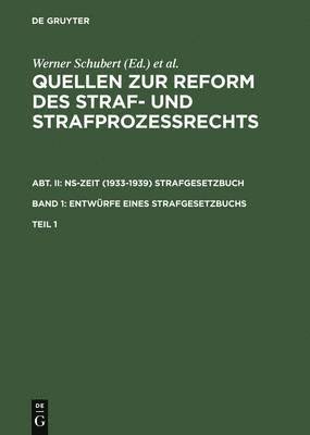 Quellen Zur Reform Des Straf- Und Strafprozerechts. Abt. II: Ns-Zeit (1933-1939) Strafgesetzbuch. Band 1: Entwrfe Eines Strafgesetzbuchs. Teil 1 1