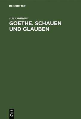 Ilse Graham - Goethe. Schauen und Glauben, Inbunden