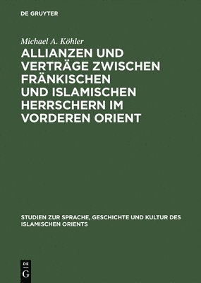 Michael A Köhler - Allianzen und Verträge zwischen fränkischen und islamischen Herrschern im Vorderen Orient, Inbunden
