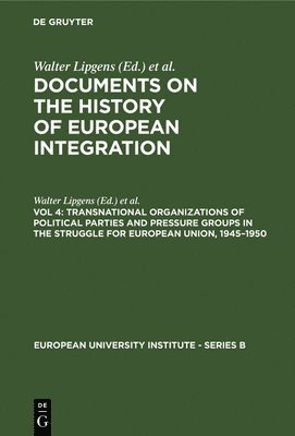 Documents on the History of European Integration: v. 4 Transnational Organizations of Political Parties and Pressure Groups in the Struggle for European Union, 1945-1950 1
