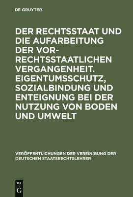 bokomslag Der Rechtsstaat Und Die Aufarbeitung Der Vor-Rechtsstaatlichen Vergangenheit. Eigentumsschutz, Sozialbindung Und Enteignung Bei Der Nutzung Von Boden Und Umwelt