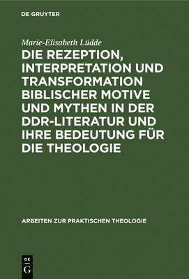 Marie-Elisabeth Lüdde - Die Rezeption, Interpretation Und Transformation Biblischer Motive Und Mythen in Der Ddr-Literatur Und Ihre Bedeutung Für Die Theologie, Inbunden