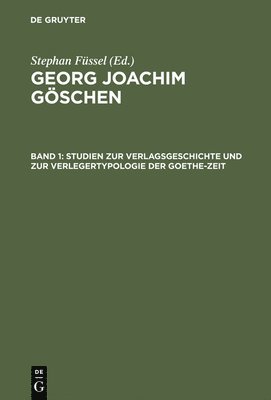 Georg Joachim Gschen, Band 1, Studien zur Verlagsgeschichte und zur Verlegertypologie der Goethe-Zeit 1