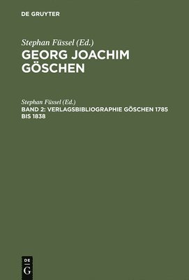 Georg Joachim Gischen - Ein Verleger Der Spataufklarung Und Der Deutschen Klassik: Band 2 Geschichte Und Bibliographie DES Goschenverlages 1