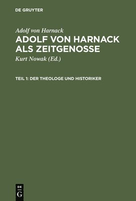 Adolf Von Harnack ALS Zeitgenosse: Reden Und Schriften Aus Den Jahren Des Kaiserreichs Und Der Weimarer Republik. Teil 1: Der Theologe Und Historiker.