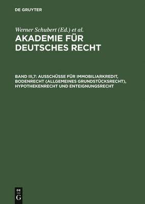 bokomslag Akademie für Deutsches Recht, Band III,7, Ausschüsse für Immobiliarkredit, Bodenrecht (allgemeines Grundstücksrecht), Hypothekenrecht und Enteignungsrecht