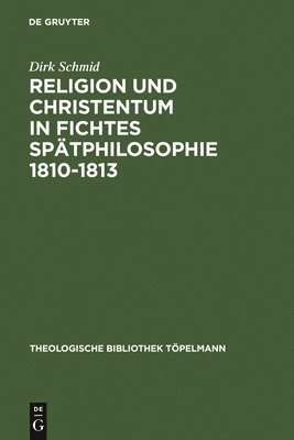 Dirk Schmid - Religion Und Christentum in Fichtes Spätphilosophie 1810-1813, Inbunden