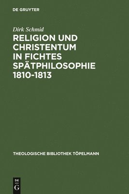 Religion Und Christentum in Fichtes Sptphilosophie 1810-1813 1
