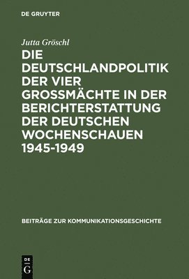 Die Deutschlandpolitik Der Vier Gromchte in Der Berichterstattung Der Deutschen Wochenschauen 1945-1949 1