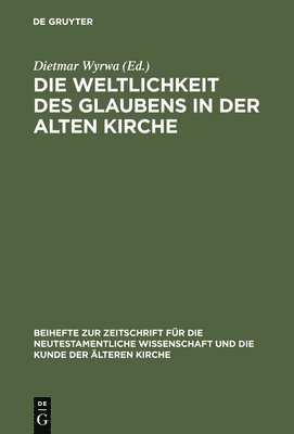 Dietmar Wyrwa - Die Weltlichkeit Des Glaubens in Der Alten Kirche, Inbunden