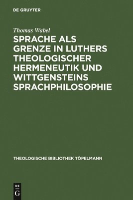 bokomslag Sprache als Grenze in Luthers theologischer Hermeneutik und Wittgensteins Sprachphilosophie