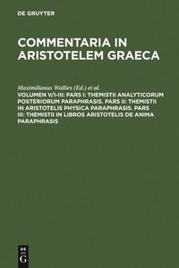 bokomslag Pars I: Themistii analyticorum posteriorum paraphrasis. Pars II: Themistii in Aristotelis physica paraphrasis. Pars III: Themistii in libros Aristotelis De anima paraphrasis