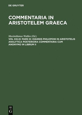 Pars III: Ioannis Philoponi in Aristotelis analytica posteriora commentaria cum anonymo in librum II 1