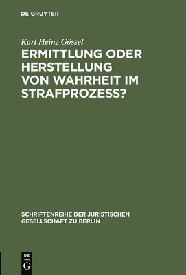 Karl Heinz Gössel - Ermittlung oder Herstellung von Wahrheit im Strafprozeß?, Inbunden