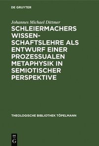 bokomslag Schleiermachers Wissenschaftslehre ALS Entwurf Einer Prozessualen Metaphysik in Semiotischer Perspektive