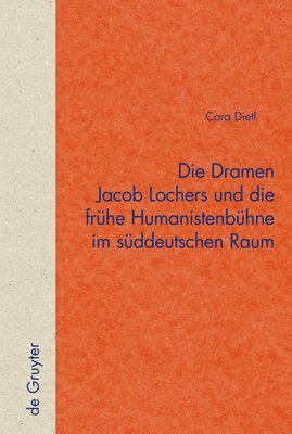 Cora Dietl - Die Dramen Jacob Lochers und die frühe Humanistenbühne im süddeutschen Raum, Inbunden