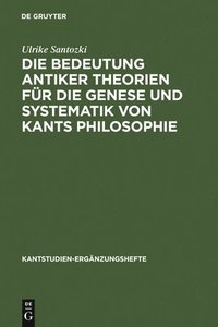 bokomslag Die Bedeutung antiker Theorien fr die Genese und Systematik von Kants Philosophie