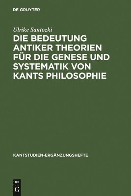 Ulrike Santozki - Die Bedeutung antiker Theorien für die Genese und Systematik von Kants Philosophie, Inbunden