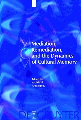 Mediation, Remediation, and the Dynamics of Cultural Memory 1