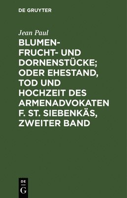 bokomslag Blumen- Frucht- und Dornenstcke; oder Ehestand, Tod und Hochzeit des Armenadvokaten F. St. Siebenks, Zweiter Band