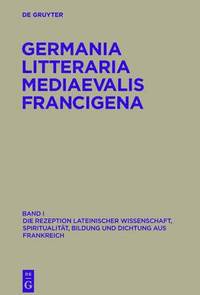 bokomslag Germania Litteraria Mediaevalis Francigena, Band 1, Die Rezeption lateinischer Wissenschaft, Spiritualitat, Bildung und Dichtung aus Frankreich