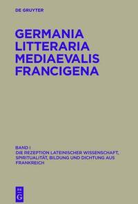 bokomslag Germania Litteraria Mediaevalis Francigena, Band 1, Die Rezeption lateinischer Wissenschaft, Spiritualitt, Bildung und Dichtung aus Frankreich