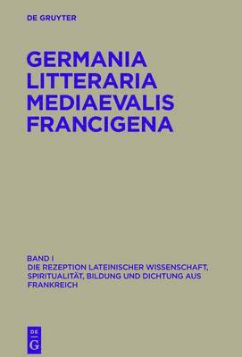 Germania Litteraria Mediaevalis Francigena, Band 1, Die Rezeption lateinischer Wissenschaft, Spiritualitt, Bildung und Dichtung aus Frankreich 1