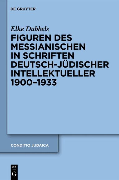 Elke Dubbels - Figuren des Messianischen in Schriften deutsch-jüdischer Intellektueller 1900-1933, Inbunden