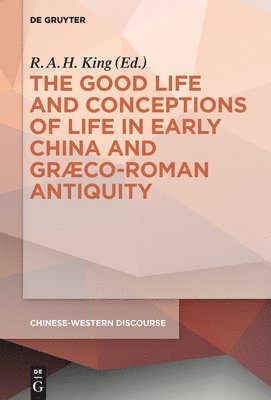 The Good Life and Conceptions of Life in Early China and Graeco-Roman Antiquity 1