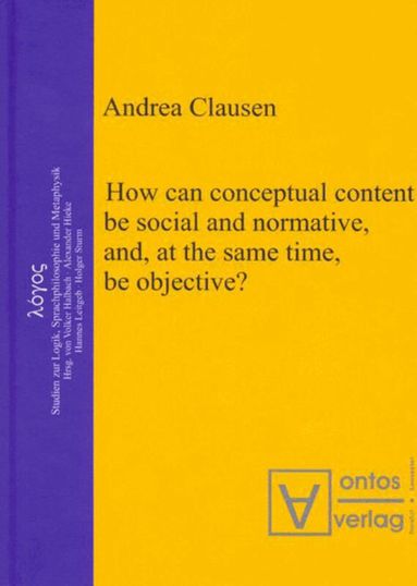 Andrea Clausen - How can conceptual content be social and normative, and, at the same time, be objective?, Inbunden