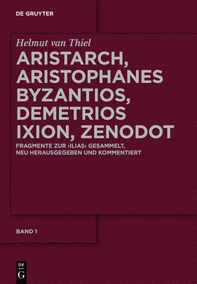 Aristarch, Aristophanes Byzantios, Demetrios Ixion, Zenodot: Fragmente Zur Ilias Gesammelt, Neu Herausgegeben Und Kommentiert