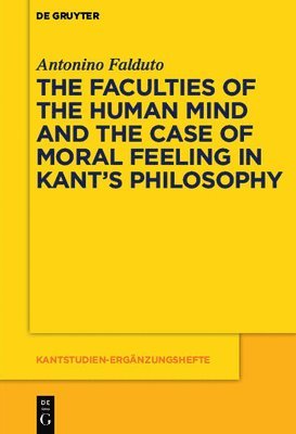 Antonino Falduto - Faculties of the Human Mind and the Case of Moral Feeling in Kant’s Philosophy, Inbunden