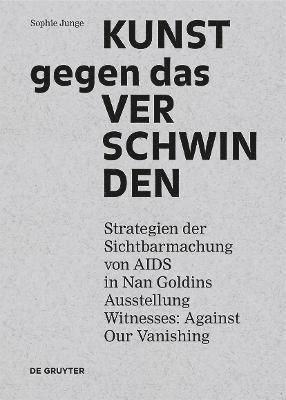 Kunst Gegen Das Verschwinden: Strategien Der Sichtbarmachung Von AIDS in Nan Goldins Ausstellung "Witnesses: Against Our Vanishing"