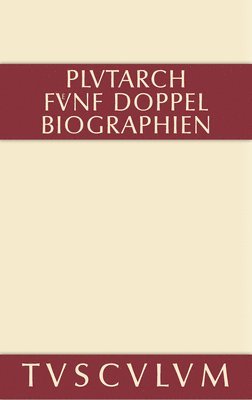 Funf Doppelbiographien. Teil 1: Alexandros Und Caesar. Aristeides Und Marcus Cato. Perikles Und Fabius Maximus. Teil 2: Gaius Marius Und Alkibiades. Demosthenes Und Cicero. Anhang 1