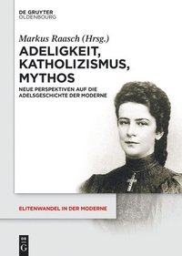 bokomslag Adeligkeit, Katholizismus, Mythos: Neue Perspektiven Auf Die Adelsgeschichte Der Moderne