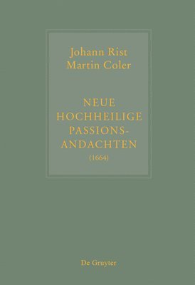Johann Rist / Martin Coler, Neue Hochheilige Passions-Andachten (1664): Kritische Ausgabe Und Kommentar. Kritische Edition Des Notentextes