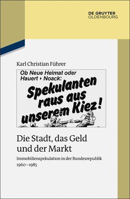 Die Stadt, Das Geld Und Der Markt: Immobilienspekulation in Der Bundesrepublik 1960-1985 1