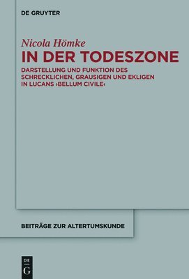 In Der Todeszone: Darstellung Und Funktion Des Schrecklichen, Grausigen Und Ekligen in Lucans >Bellum Civile 1