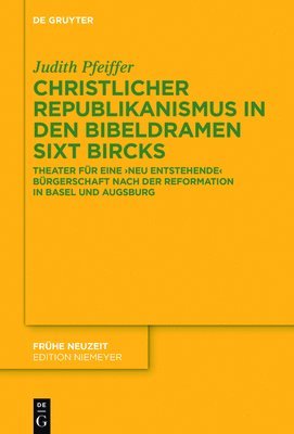 Judith Pfeiffer - Christlicher Republikanismus in den Bibeldramen Sixt Bircks, Inbunden