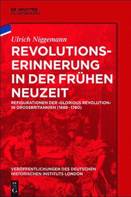 Revolutionserinnerung in Der Frühen Neuzeit: Refigurationen Der 'Glorious Revolution' in Großbritannien (1688-1760)