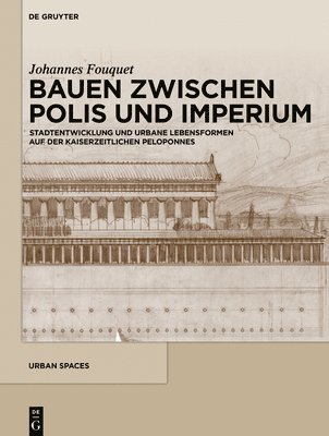 Johannes Fouquet - Bauen Zwischen Polis Und Imperium: Stadtentwicklung Und Urbane Lebensformen Auf Der Kaiserzeitlichen Peloponnes, Inbunden