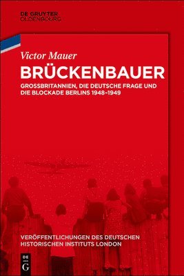 Victor Mauer, German Historical Institute - Brückenbauer: Großbritannien, Die Deutsche Frage Und Die Blockade Berlins 1948-1949, Inbunden