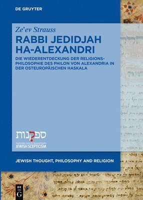Ze'ev Strauss - Rabbi Jedidjah Ha-Alexandri: Die Wiederentdeckung Der Religionsphilosophie Des Philon Von Alexandria in Der Osteuropäischen Haskala, Inbunden