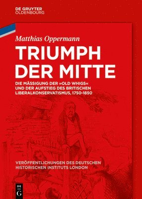 bokomslag Triumph Der Mitte: Die Mäßigung Der Old Whigs Und Der Aufstieg Des Britischen Liberalkonservatismus, 1750-1850