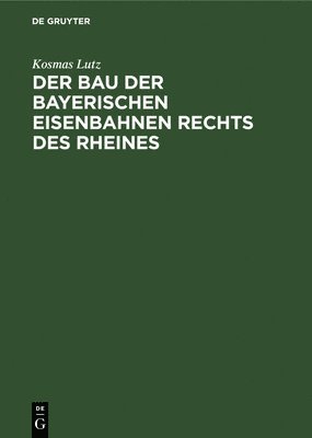 Der Bau Der Bayerischen Eisenbahnen Rechts Des Rheines 1