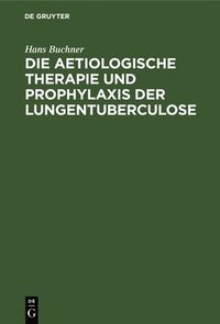 bokomslag Die Aetiologische Therapie Und Prophylaxis Der Lungentuberculose