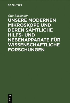 Otto Bachmann, TBD - Unsere Modernen Mikroskope Und Deren Sämtliche Hilfs- Und Nebenapparate Für Wissenschaftliche Forschungen, Inbunden