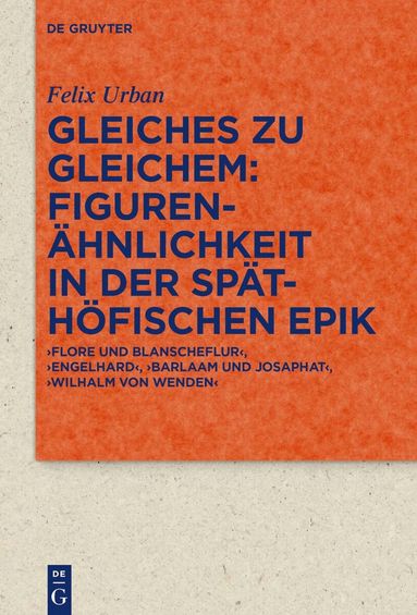 Felix Urban - Gleiches zu Gleichem: Figurenähnlichkeit in der späthöfischen Epik, Inbunden