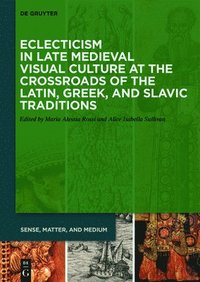 bokomslag Eclecticism in Late Medieval Visual Culture at the Crossroads of the Latin, Greek, and Slavic Traditions