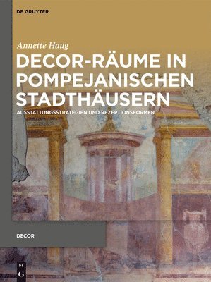 Decor-Räume in Pompejanischen Stadthäusern: Ausstattungsstrategien Und Rezeptionsformen